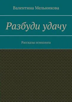 Валентина Мельникова - Разбуди удачу. Рассказы психолога