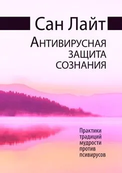 Сан Лайт - Антивирусная защита сознания. Практики традиций мудрости против псивирусов