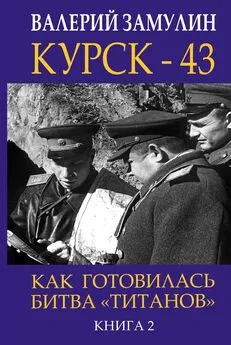 Валерий Замулин - Курск-43. Как готовилась битва «титанов». Книга 2