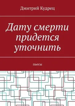 Дмитрий Кудрец - Дату смерти придется уточнить. Пьесы