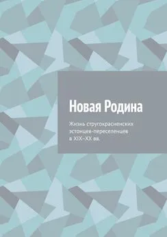 Алексей Фёдоров - Новая Родина. Жизнь стругокрасненских эстонцев-переселенцев в XIX–XX вв.