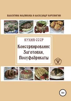 Валентина Ильянкова - Кухня СССР. Консервирование. Заготовки. Полуфабрикаты