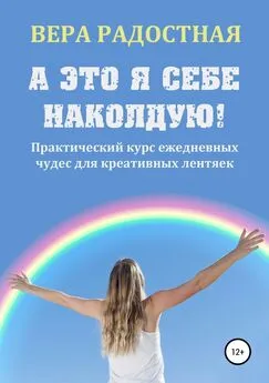 Вера Радостная - А это я себе наколдую! Практический курс ежедневных чудес для креативных лентяек