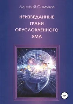 Алексей Семуков - Неизведанные грани обусловленного ума