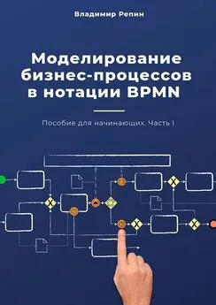 Владимир Репин - Моделирование бизнес-процессов в нотации BPMN. Пособие для начинающих. Часть I