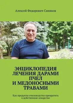 Алексей Синяков - Энциклопедия лечения дарами пчел и медоносными травами. Как продукты пчеловодства превратить в действенное лекарство