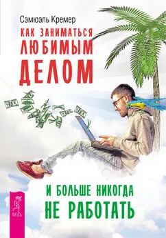 Сэмюэль Кремер - Как заниматься любимым делом и больше никогда не работать