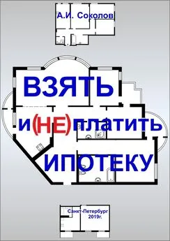 А. Соколов - Взять и (не) платить ипотеку