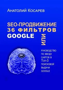 Анатолий Косарев - SEO-продвижение. 36 фильтров Google. Или руководство по вводу сайтов в топ-3 поисковой выдачи Google