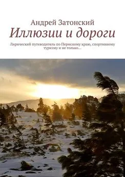 Андрей Затонский - Иллюзии и дороги. Лирический путеводитель по Пермскому краю, спортивному туризму и не только…