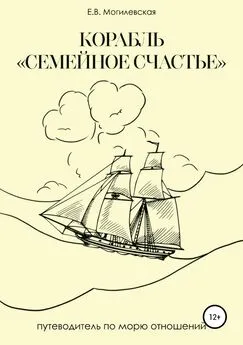 Елена Могилевская - Корабль «Семейное счастье» (Психотерапевтическое путешествие в море отношений)