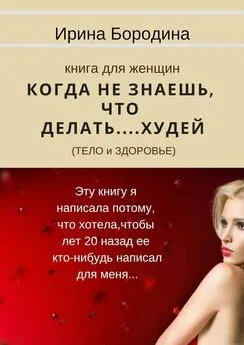 Ирина Бородина - Когда не знаешь, что делать… Худей (тело и здоровье). Книга для женщин