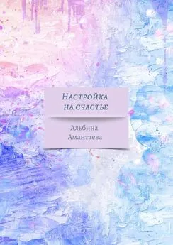 Альбина Амантаева - Настройка на счастье. Книга-вдохновение