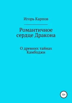 Игорь Карпов - Романтичное сердце Дракона. О древних тайнах Камбоджи