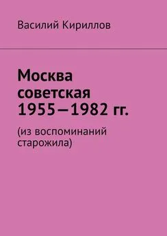 Василий Кириллов - Москва советская. 1955—1982 гг. Из воспоминаний старожила
