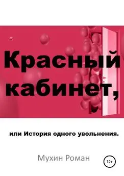 Роман Мухин - Красный кабинет, или История одного увольнения