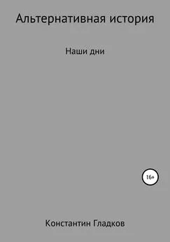 Константин Гладков - Альтернативная история. Наши дни