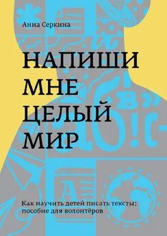 Анна Серкина - Напиши мне целый мир. Как научить детей писать тексты: пособие для волонтёров