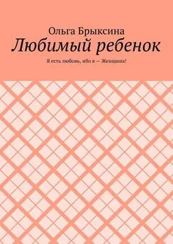 Ольга Брыксина - Любимый ребенок. Я есть любовь, ибо я – Женщина!