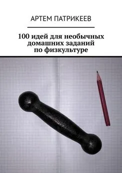 Артем Патрикеев - 100 идей для необычных домашних заданий по физкультуре