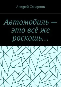 Андрей Смирнов - Автомобиль – это всё же роскошь…