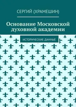 Сергий (Храмешин) - Основание Московской духовной академии. Исторические данные