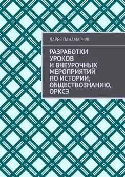 Дарья Панамарчук - Разработки уроков и внеурочных мероприятий по истории, обществознанию, ОРКСЭ