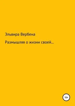 Эльвира Вербена - Размышляя о жизни своей…