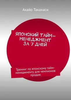 Акайо Такахаси - Японский тайм-менеджмент за 7 дней. Тренинг по японскому тайм-менеджменту для чемпионов продаж