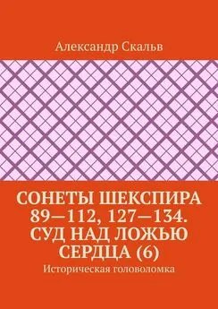 Александр Скальв - Сонеты Шекспира 89—112, 127—134. Суд над ложью сердца (6). Историческая головоломка