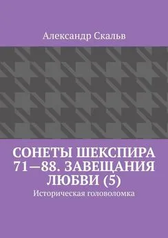 Александр Скальв - Сонеты Шекспира 71—88. Завещания Любви (5). Историческая головоломка