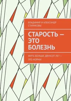 Владимир и Александр Стариковы - Старость – это болезнь. Жить больше двухсот лет – это норма!