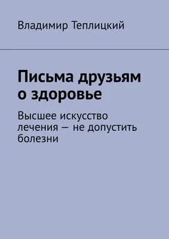 Владимир Теплицкий - Письма друзьям о здоровье. Высшее искусство лечения – не допустить болезни