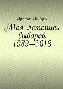 Аркадий Любарев - Моя летопись выборов: 1989—2018
