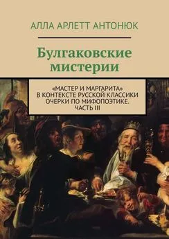 Алла Антонюк - Булгаковские мистерии. «Мастер и Маргарита» в контексте русской классики Очерки по мифопоэтике. Часть III