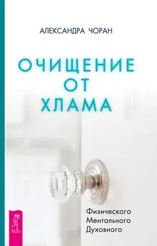 Александра Чоран - Очищение от хлама. Физического. Ментального. Духовного