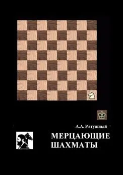 Алексей Ратушный - Мерцающие шахматы. Самое фантастическое открытие 20-го века в России