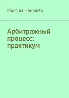 Максим Ненашев - Арбитражный процесс: практикум