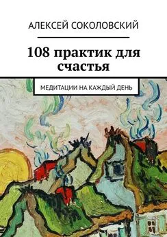 Алексей Соколовский - 108 практик для счастья. Медитации на каждый день