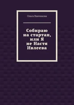 Ольга Ванчикова - Cобираю на стартап, или Я не Настя Ивлеева