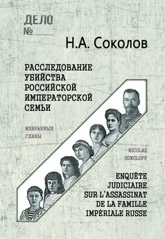 Николай Соколов - Расследование убийства Российской Императорской семьи. Избранные главы