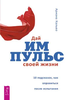 Ариана Кальво - Дай импульс своей жизни. 10 подсказок, как оправиться после испытания