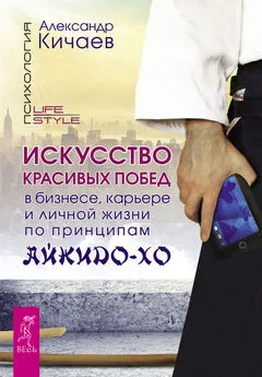 Александр Кичаев - Искусство красивых побед в бизнесе, карьере и личной жизни по принципам айкидо-хо