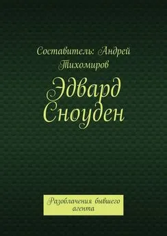 Андрей Тихомиров - Эдвард Сноуден. Разоблачения бывшего агента