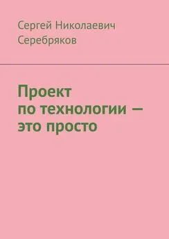 Сергей Серебряков - Проект по технологии – это просто