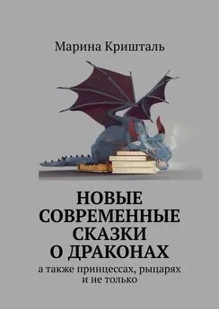 Марина Кришталь - Новые современные сказки о драконах. А также принцессах, рыцарях и не только