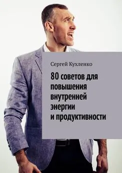 Сергей Кухленко - 80 советов для повышения внутренней энергии и продуктивности