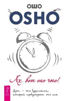 Бхагаван Раджниш (Ошо) - Ах вот оно что! Дзен – это будильник, который пробуждает ото сна