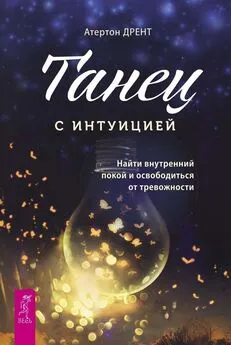 Атертон Дрент - Танец с интуицией. Найти внутренний покой и освободиться от тревожности