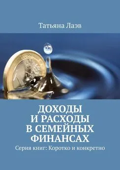 Татьяна Лаэв - Доходы и расходы в семейных финансах. Серия книг: Коротко и конкретно